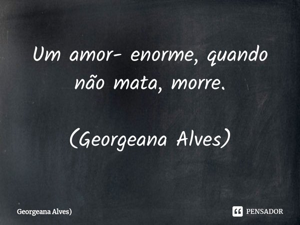 ⁠Um amor- enorme, quando não mata, morre.... Frase de Georgeana Alves).