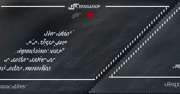 ❤ Um ideal é a força que impulsiona você a saltar sobre as mais altas muralhas.... Frase de Georgeana Alves.