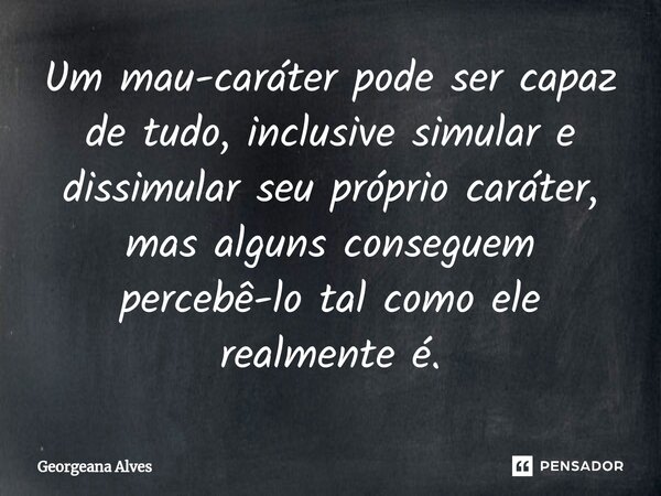 ⁠Um mau-caráter pode ser capaz de tudo, inclusive simular e dissimular seu próprio caráter, mas alguns conseguem percebê-lo tal como ele realmente é.... Frase de Georgeana Alves.