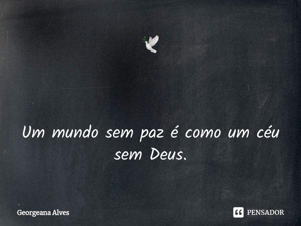 ⁠🕊 Um mundo sem paz é como um céu sem Deus.... Frase de Georgeana Alves.