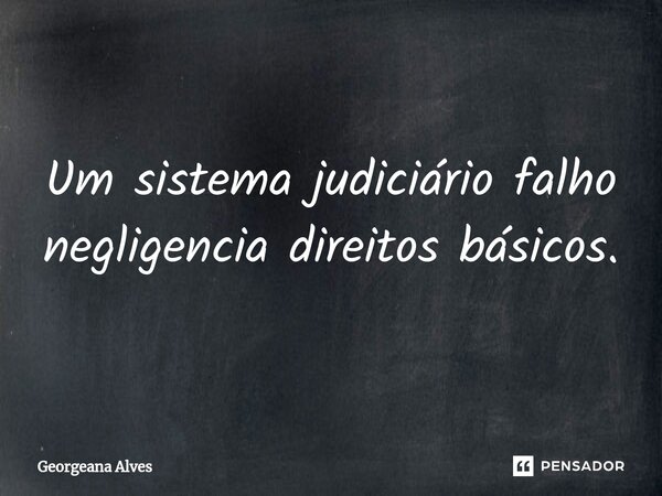 ⁠Um sistema judiciário falho negligencia direitos básicos.... Frase de Georgeana Alves.