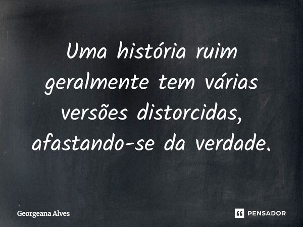 ⁠Uma história ruim geralmente tem várias versões distorcidas, afastando-se da verdade.... Frase de Georgeana Alves.
