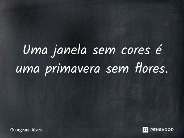 ⁠Uma janela sem cores é uma primavera sem flores.... Frase de Georgeana Alves.