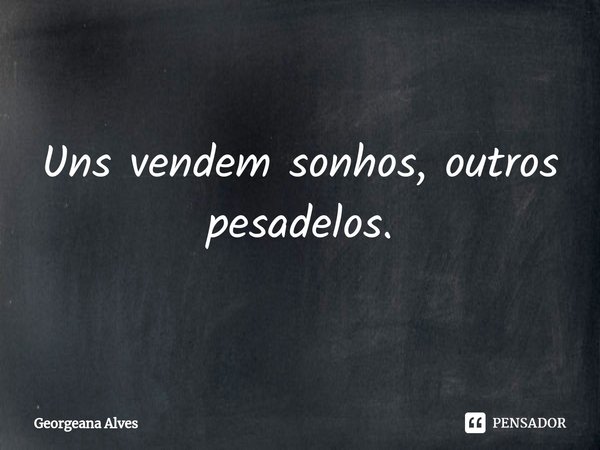 ⁠Uns vendem sonhos, outros pesadelos.... Frase de Georgeana Alves.