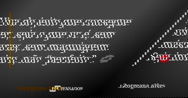 Viva do jeito que consegue viver, seja o que vc é, sem máscaras, sem maquiagem. Seja inteiro, não “perfeito”. 💋... Frase de Georgeana Alves.