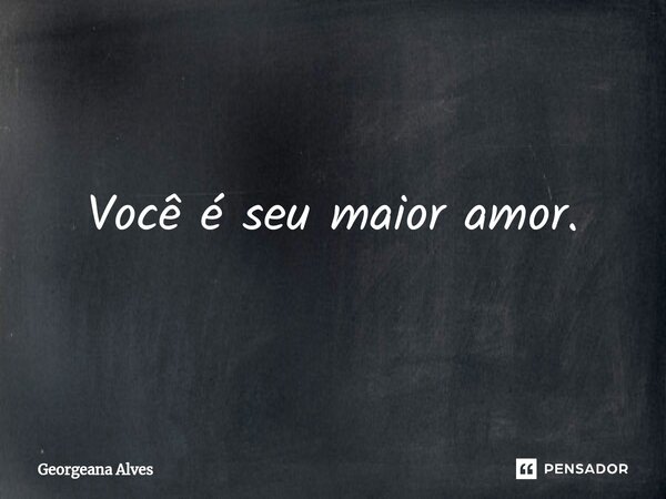 ⁠Você é seu maior amor.... Frase de Georgeana Alves.