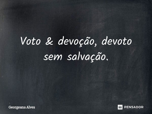 ⁠Voto & devoção, devoto sem salvação.... Frase de Georgeana Alves.