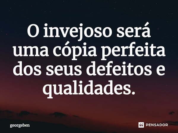 O invejoso será uma cópia perfeita dos seus defeitos e qualidades.... Frase de georgeben.