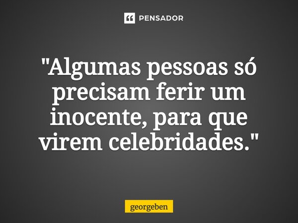 "⁠Algumas pessoas só precisam ferir um inocente, para que virem celebridades."... Frase de georgeben.