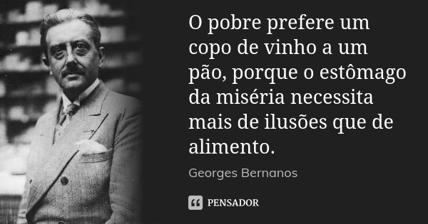 O pobre prefere um copo de vinho a um pão, porque o estômago da miséria necessita mais de ilusões que de alimento.... Frase de Georges Bernanos.
