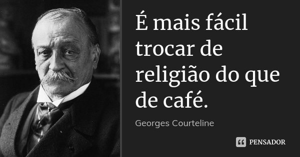 É mais fácil trocar de religião do que de café.... Frase de Georges Courteline.