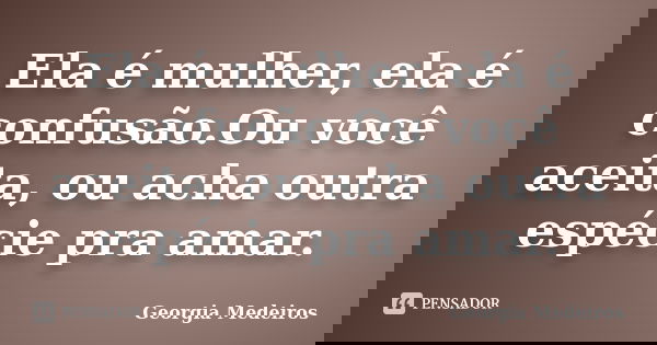 Ela é mulher, ela é confusão.Ou você aceita, ou acha outra espécie pra amar.... Frase de Georgia Medeiros.