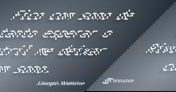Fico com sono de tanto esperar o Rivotril me deixar com sono.... Frase de Georgia Medeiros.