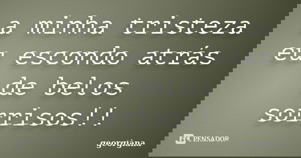 a minha tristeza eu escondo atrás de belos sorrisos!!... Frase de georgiana.