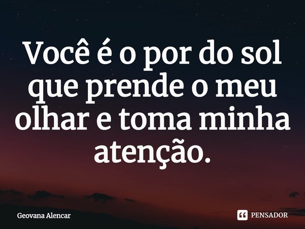 ⁠Você é o por do sol que prende o meu olhar e toma minha atenção.... Frase de Geovana Alencar.