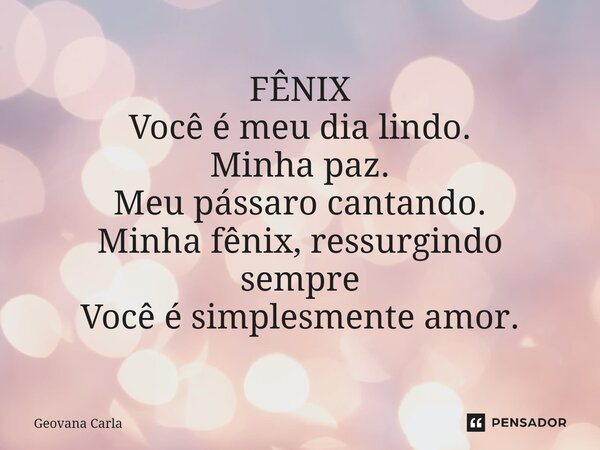 ⁠FÊNIX Você é meu dia lindo. Minha paz. Meu pássaro cantando. Minha fênix, ressurgindo sempre Você é simplesmente amor.... Frase de Geovana Carla.