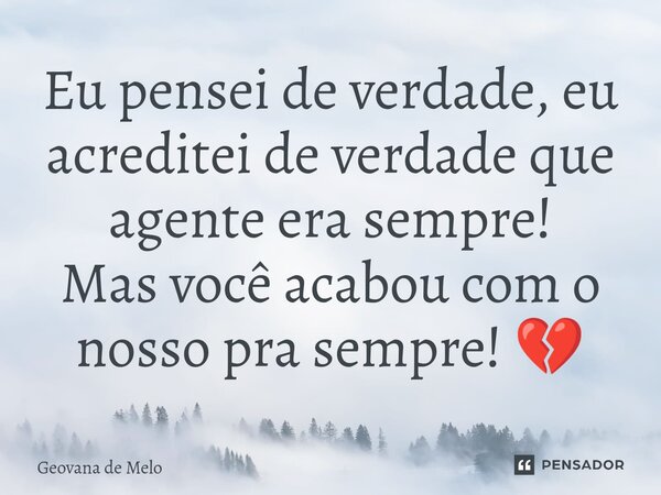 ⁠Eu pensei de verdade, eu acreditei de verdade que agente era sempre! Mas você acabou com o nosso pra sempre! 💔... Frase de geovana de melo.