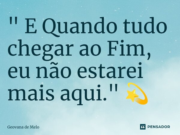 ⁠" E Quando tudo chegar ao Fim, eu não estarei mais aqui." 💫... Frase de geovana de melo.