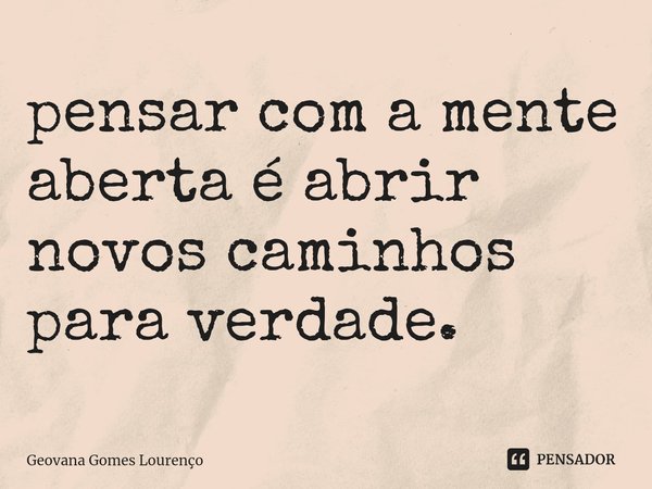 ⁠pensar com a mente aberta é abrir novos caminhos para verdade.... Frase de Geovana Gomes Lourenço.