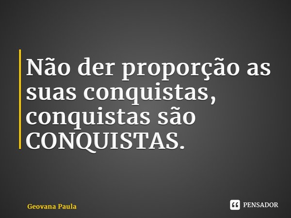 ⁠Não der proporção as suas conquistas, conquistas são CONQUISTAS.... Frase de Geovana Paula.