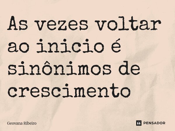 ⁠As vezes voltar ao inicio é sinônimos de crescimento... Frase de Geovana Ribeiro.