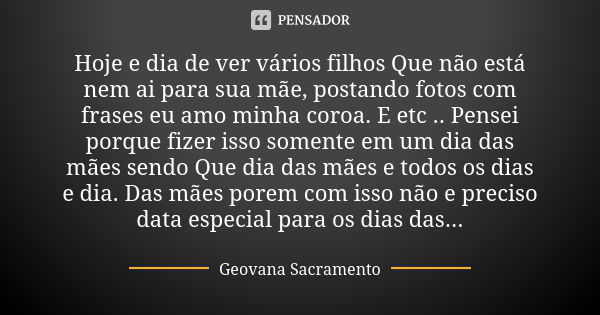 Hoje e dia de ver vários filhos Que não está nem ai para sua mãe, postando fotos com frases eu amo minha coroa. E etc .. Pensei porque fizer isso somente em um ... Frase de Geovana Sacramento.