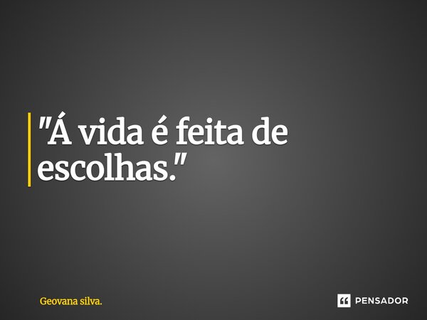 ⁠"Á vida é feita de escolhas."... Frase de Geovana silva..