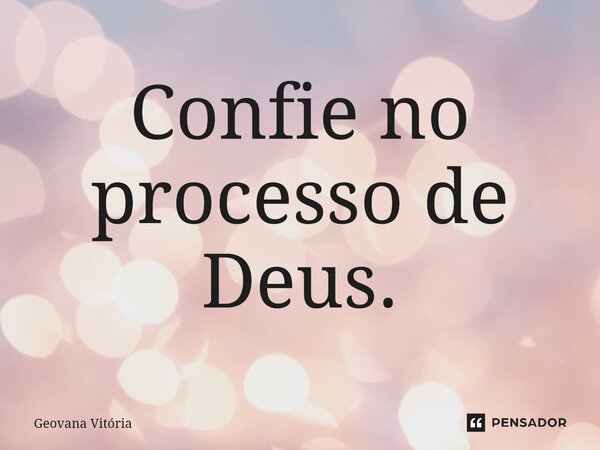 Confie no processo de Deus.... Frase de Geovana Vitória.