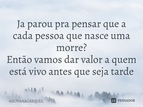⁠Ja parou pra pensar que a cada pessoa que nasce uma morre?
Então vamos dar valor a quem está vivo antes que seja tarde... Frase de GEOVANACASQUEL.
