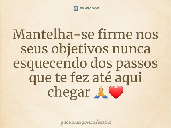 ⁠Mantelha-se firme nos seus objetivos nunca esquecendo dos passos que te fez até aqui chegar 🙏❤... Frase de geovanagoncalves24.