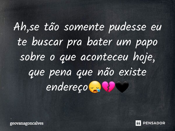 ⁠Ah,se tão somente pudesse eu te buscar pra bater um papo sobre o que aconteceu hoje, que pena que não existe endereço😪💔🖤... Frase de geovanagoncalves.