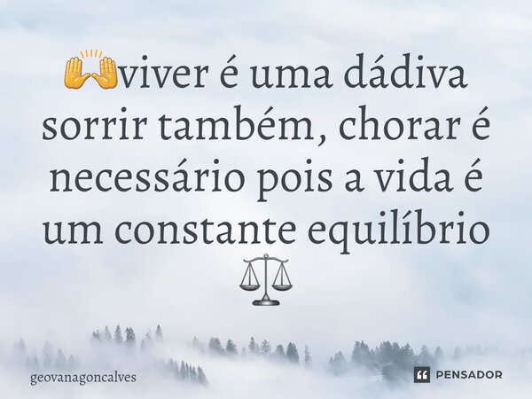 🙌⁠viver é uma dádiva sorrir também, chorar é necessário pois a vida é um constante equilíbrio ⚖... Frase de geovanagoncalves.