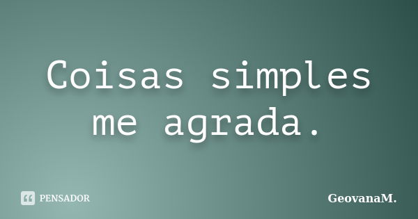 Coisas simples me agrada.... Frase de GeovanaM..