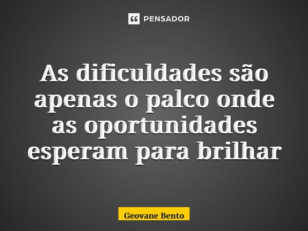 ⁠As dificuldades são apenas o palco onde as oportunidades esperam para brilhar... Frase de Geovane Bento.