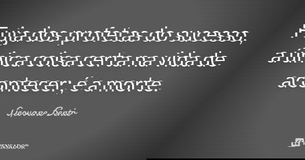 Fuja dos profetas do sucesso, a única coisa certa na vida de acontecer; é a morte.... Frase de Geovane Bento.
