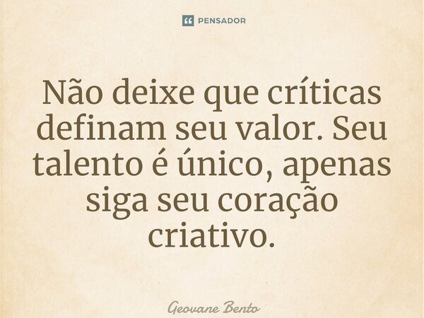 ⁠Não deixe que críticas definam seu valor. Seu talento é único, apenas siga seu coração criativo.... Frase de Geovane Bento.