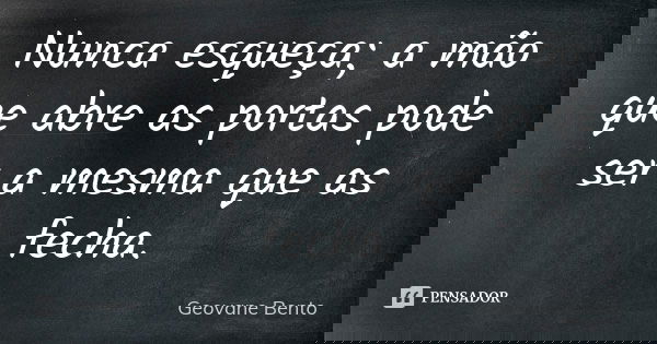 Nunca esqueça; a mão que abre as portas pode ser a mesma que as fecha.... Frase de Geovane Bento.