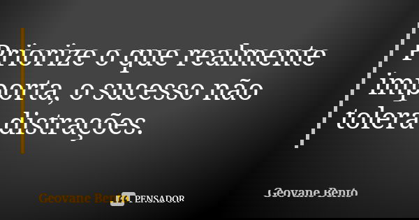 Priorize o que realmente importa, o sucesso não tolera distrações.... Frase de Geovane Bento.