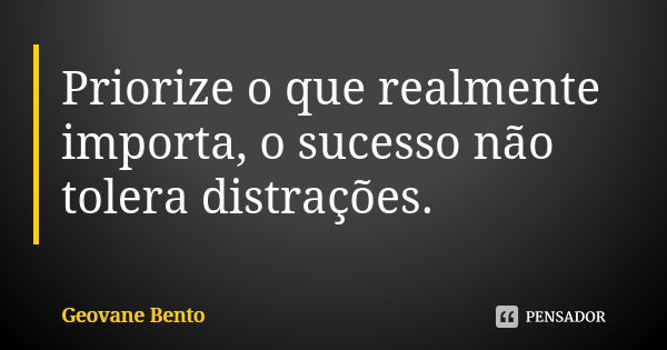 Priorize o que realmente importa, o sucesso não tolera distrações.... Frase de Geovane Bento.