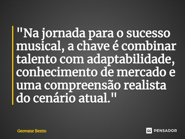 ⁠"Na jornada para o sucesso musical, a chave é combinar talento com adaptabilidade, conhecimento de mercado e uma compreensão realista do cenário atual.&qu... Frase de Geovane Bento.