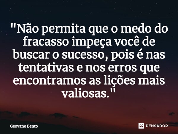 ⁠"Não permita que o medo do fracasso impeça você de buscar o sucesso, pois é nas tentativas e nos erros que encontramos as lições mais valiosas."... Frase de Geovane Bento.