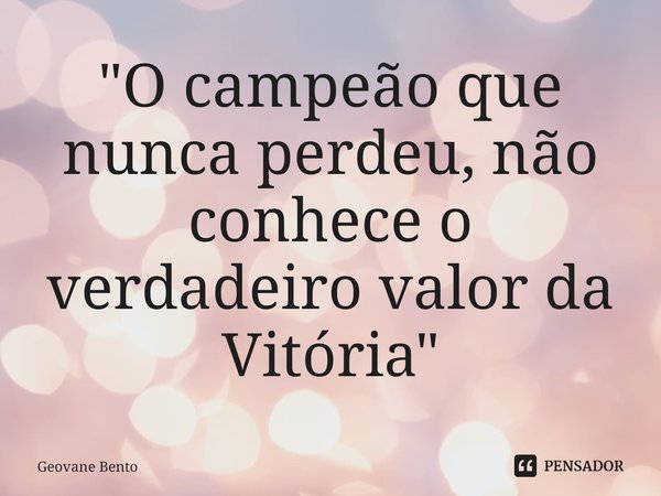 ⁠ "O campeão que nunca perdeu, não conhece o verdadeiro valor da Vitória"... Frase de Geovane Bento.