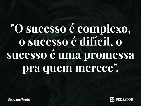 ⁠"O sucesso é complexo, o sucesso é difícil, o sucesso é uma promessa pra quem merece".... Frase de Geovane Bento.
