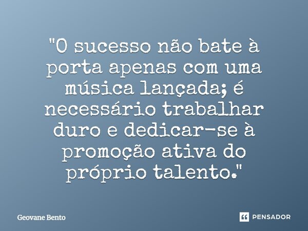 ⁠"O sucesso não bate à porta apenas com uma música lançada; é necessário trabalhar duro e dedicar-se à promoção ativa do próprio talento."... Frase de Geovane Bento.