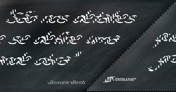 "São nos detalhes que se define uma grande obra"... Frase de Geovane Bento.