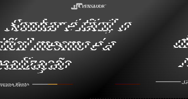 Sonhar é fácil, o difícil mesmo é a realização... Frase de Geovane Bento.