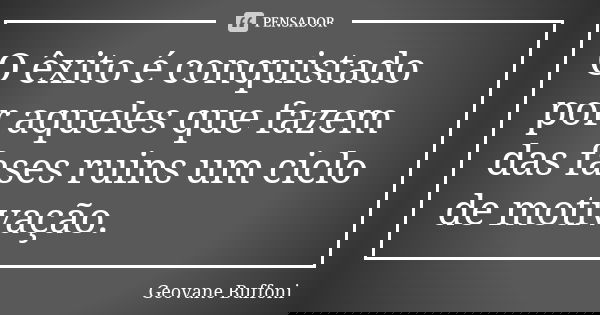 O êxito é conquistado por aqueles que fazem das fases ruins um ciclo de motivação.... Frase de Geovane Buffoni.