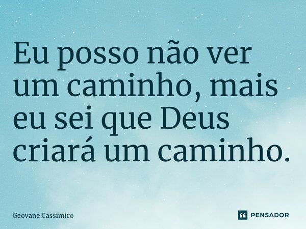 ⁠Eu posso não ver um caminho, mais eu sei que Deus criará um caminho.... Frase de Geovane Cassimiro.