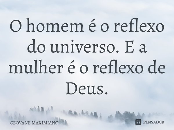 ⁠O homem é o reflexo do universo. E a mulher é o reflexo de Deus.... Frase de Geovane Maximiano.