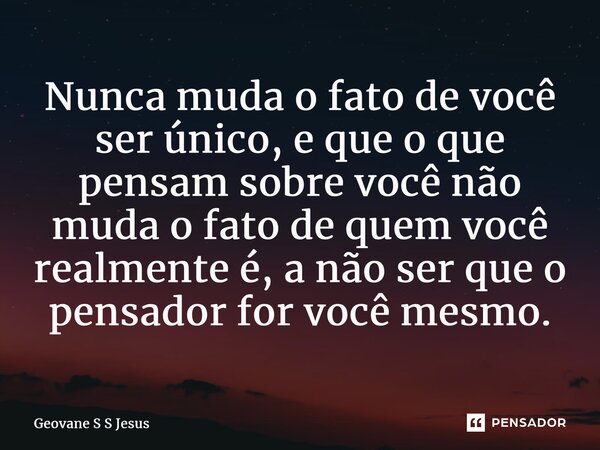 ⁠Nunca muda o fato de você ser único, e que o que pensam sobre você não muda o fato de quem você realmente é, a não ser que o pensador for você mesmo.... Frase de Geovane S S Jesus.